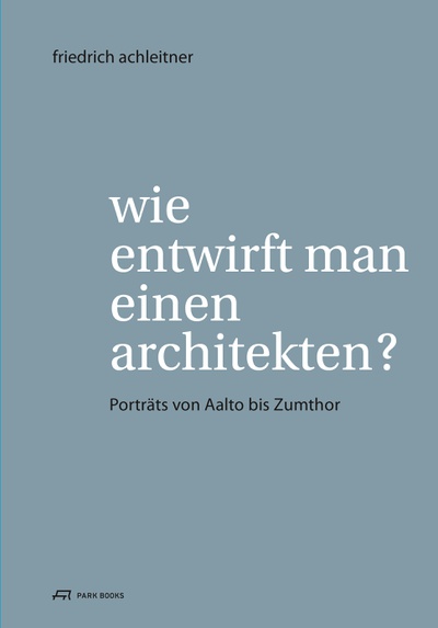 Friedrich Achleitner: Wie entwirft man einen Architekten?