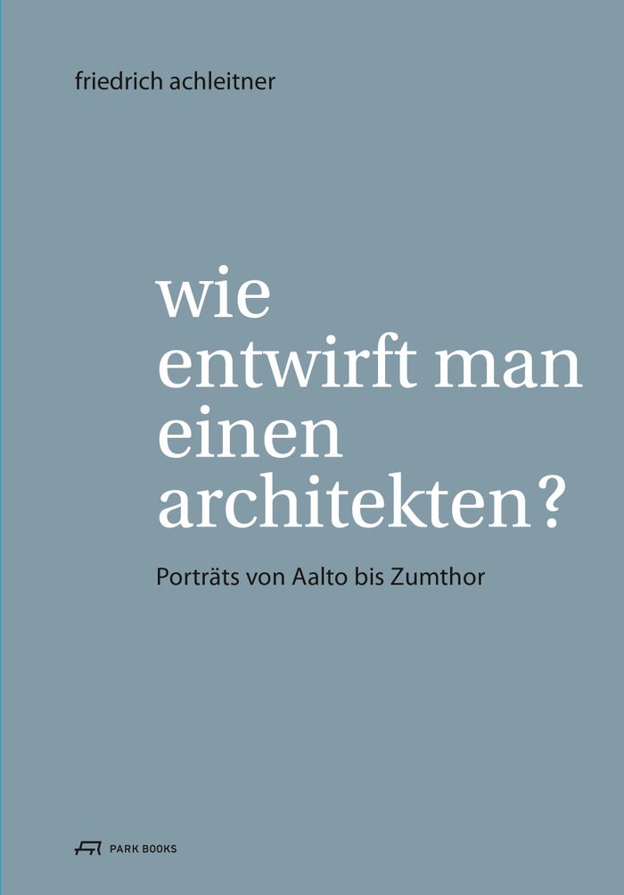 Friedrich Achleitner: Wie entwirft man einen Architekten?