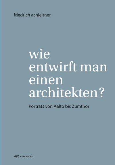 Friedrich Achleitner: Wie entwirft man einen Architekten?